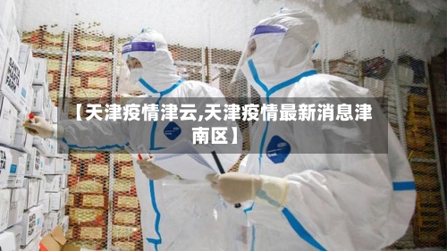 【天津疫情津云,天津疫情最新消息津南区】-第3张图片