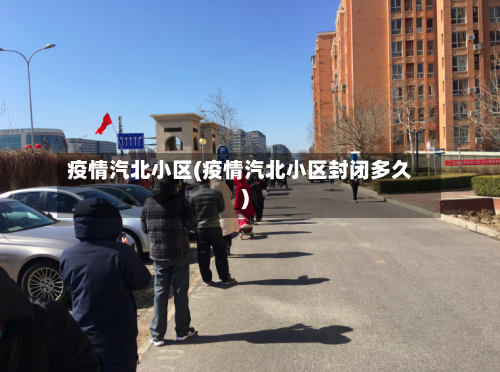 疫情汽北小区(疫情汽北小区封闭多久)