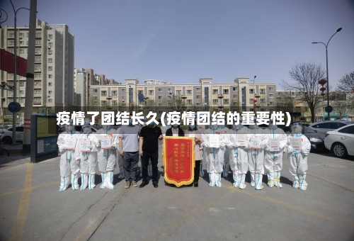 疫情了团结长久(疫情团结的重要性)