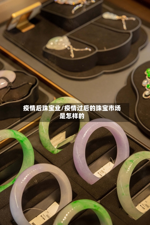 疫情后珠宝业/疫情过后的珠宝市场是怎样的-第2张图片