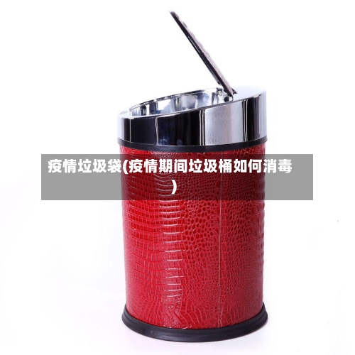 疫情垃圾袋(疫情期间垃圾桶如何消毒)
