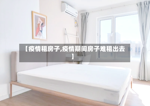 【疫情租房子,疫情期间房子难租出去】