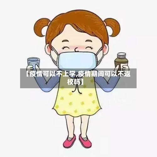 【疫情可以不上学,疫情期间可以不返校吗】-第2张图片