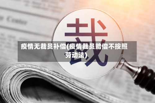 疫情无裁员补偿(疫情裁员赔偿不按照劳动法)