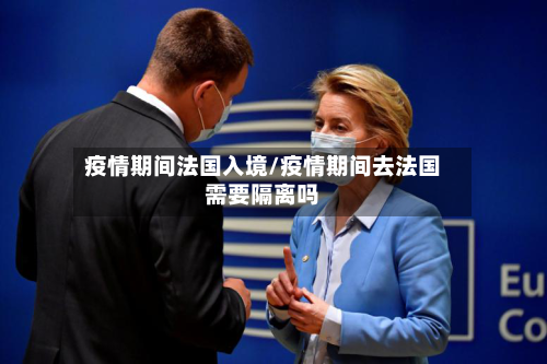 疫情期间法国入境/疫情期间去法国需要隔离吗