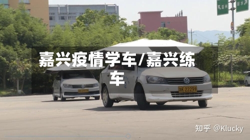嘉兴疫情学车/嘉兴练车-第2张图片