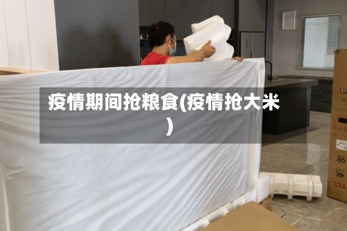 疫情期间抢粮食(疫情抢大米)