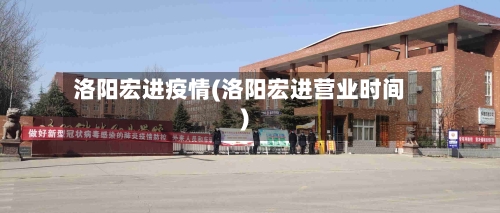 洛阳宏进疫情(洛阳宏进营业时间)