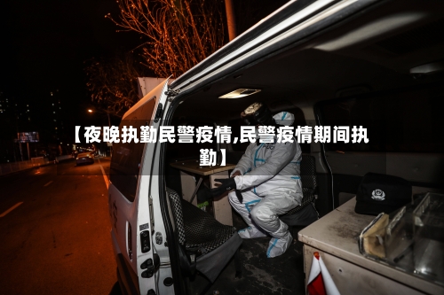 【夜晚执勤民警疫情,民警疫情期间执勤】