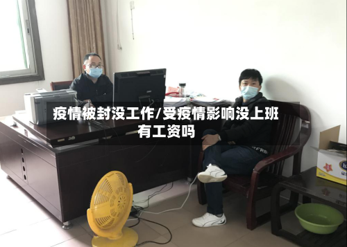 疫情被封没工作/受疫情影响没上班有工资吗