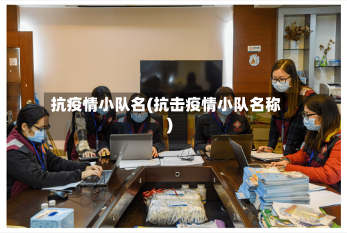 抗疫情小队名(抗击疫情小队名称)