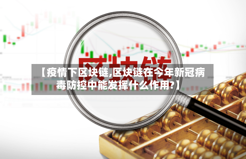 【疫情下区块链,区块链在今年新冠病毒防控中能发挥什么作用?】