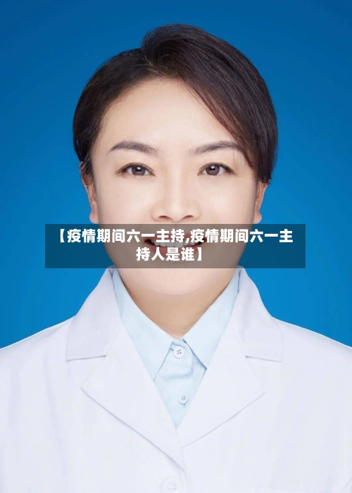 【疫情期间六一主持,疫情期间六一主持人是谁】