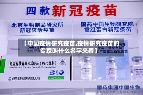 【中国疫情研究疫苗,疫情研究疫苗的专家叫什么名字来着】-第3张图片