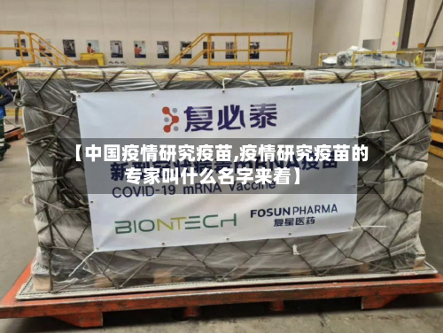 【中国疫情研究疫苗,疫情研究疫苗的专家叫什么名字来着】-第2张图片