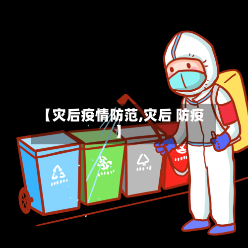 【灾后疫情防范,灾后 防疫】-第2张图片