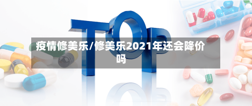 疫情修美乐/修美乐2021年还会降价吗