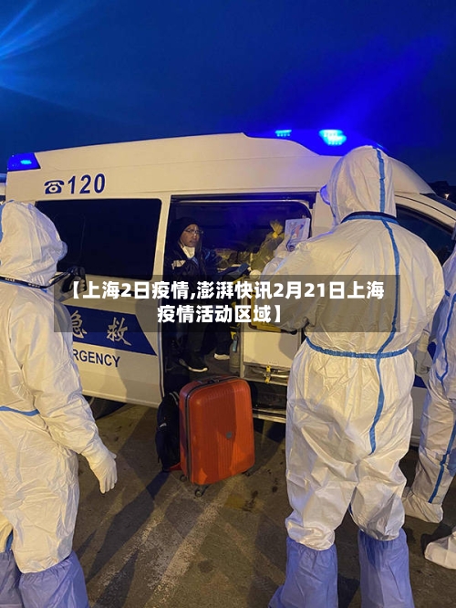【上海2日疫情,澎湃快讯2月21日上海疫情活动区域】