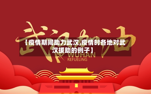 【疫情期间助力武汉,疫情时各地对武汉援助的例子】
