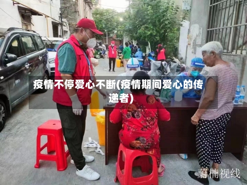 疫情不停爱心不断(疫情期间爱心的传递者)