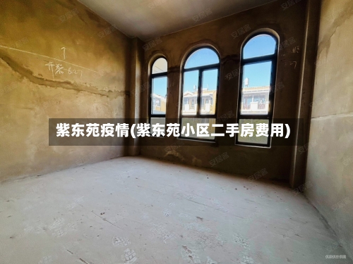 紫东苑疫情(紫东苑小区二手房费用)-第2张图片