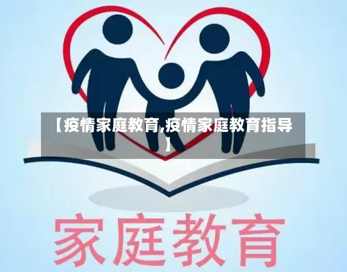 【疫情家庭教育,疫情家庭教育指导】