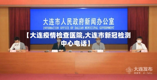 【大连疫情检查医院,大连市新冠检测中心电话】-第2张图片