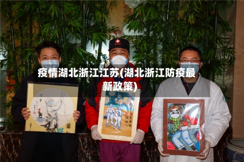 疫情湖北浙江江苏(湖北浙江防疫最新政策)-第2张图片