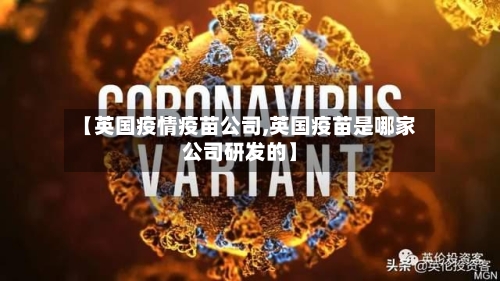 【英国疫情疫苗公司,英国疫苗是哪家公司研发的】-第2张图片