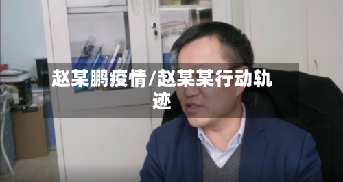 赵某鹏疫情/赵某某行动轨迹-第3张图片