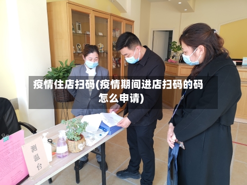 疫情住店扫码(疫情期间进店扫码的码怎么申请)-第2张图片