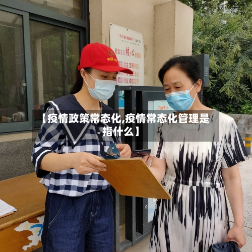 【疫情政策常态化,疫情常态化管理是指什么】-第2张图片