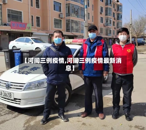 【河间三例疫情,河间三例疫情最新消息】-第2张图片
