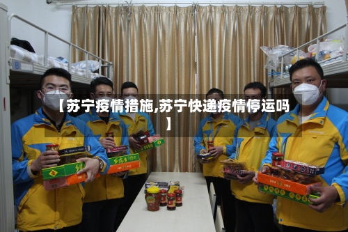 【苏宁疫情措施,苏宁快递疫情停运吗】-第2张图片
