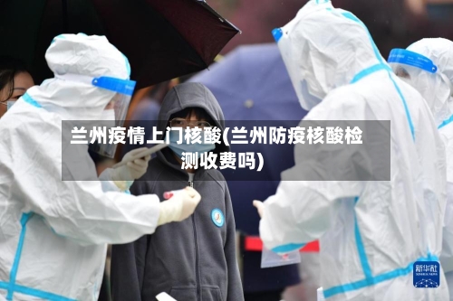 兰州疫情上门核酸(兰州防疫核酸检测收费吗)-第2张图片