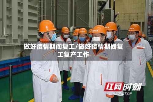 做好疫情期间复工/做好疫情期间复工复产工作-第3张图片