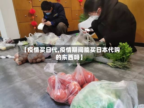【疫情买日代,疫情期间能买日本代购的东西吗】