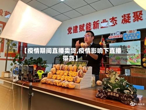 【疫情期间直播卖货,疫情影响下直播带货】-第2张图片