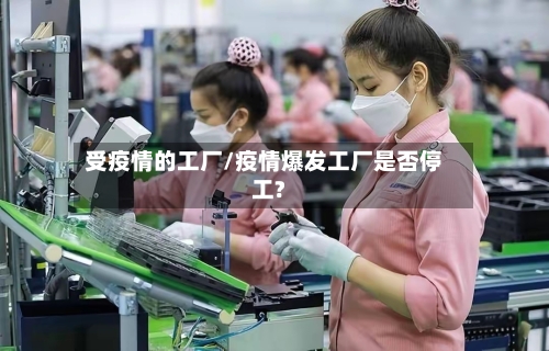 受疫情的工厂/疫情爆发工厂是否停工?-第3张图片