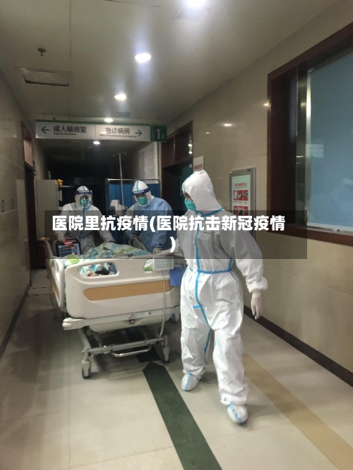 医院里抗疫情(医院抗击新冠疫情)-第2张图片