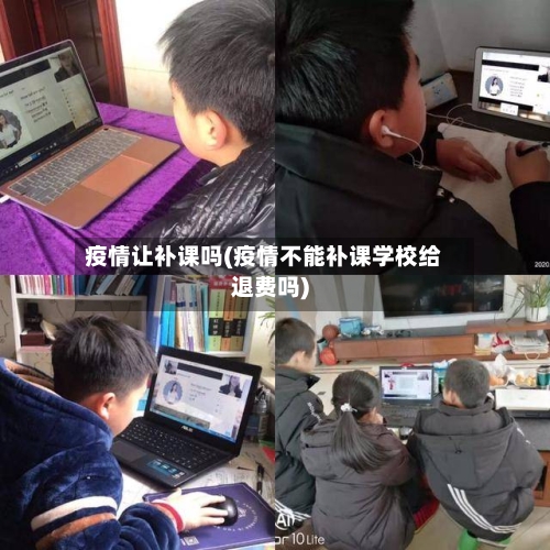 疫情让补课吗(疫情不能补课学校给退费吗)