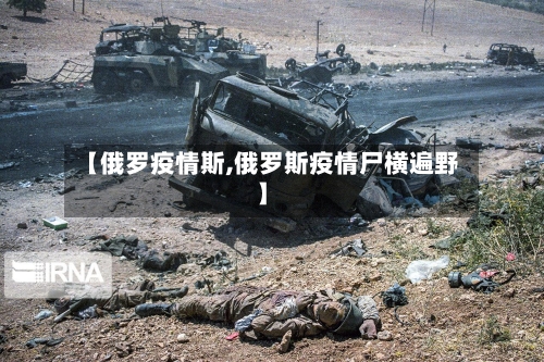 【俄罗疫情斯,俄罗斯疫情尸横遍野】-第2张图片