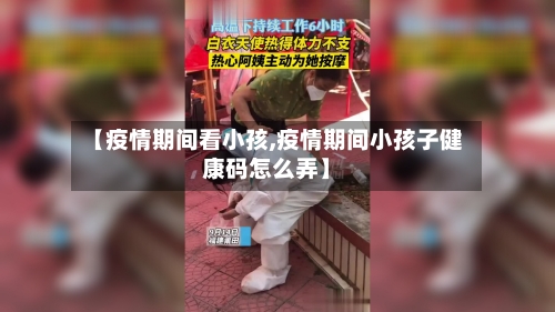 【疫情期间看小孩,疫情期间小孩子健康码怎么弄】