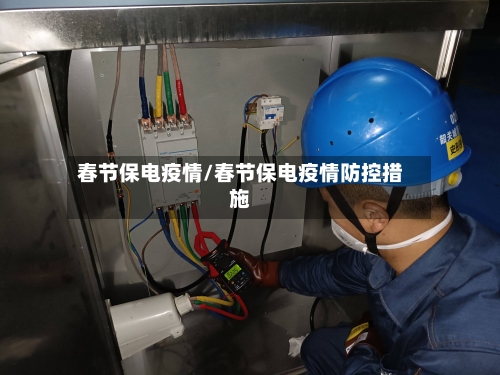 春节保电疫情/春节保电疫情防控措施
