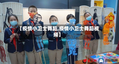 【疫情小卫士舞蹈,疫情小卫士舞蹈视频】-第2张图片