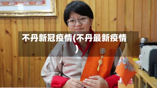 不丹新冠疫情(不丹最新疫情)