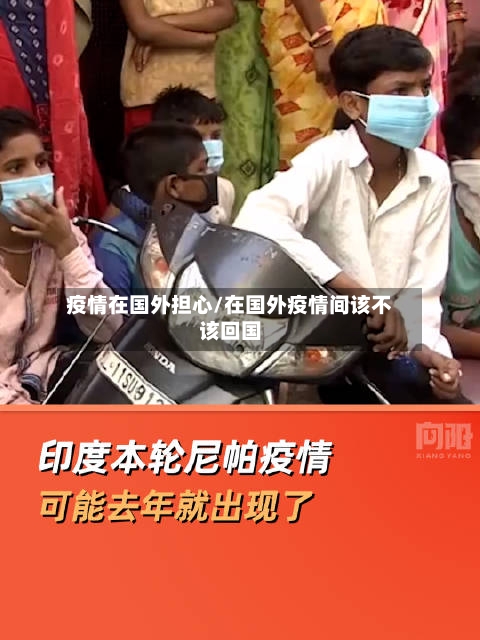 疫情在国外担心/在国外疫情间该不该回国