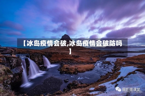 【冰岛疫情会破,冰岛疫情会破防吗】-第2张图片