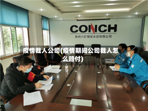 疫情裁人公司(疫情期间公司裁人怎么赔付)-第1张图片