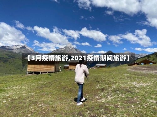 【3月疫情旅游,2021疫情期间旅游】-第2张图片